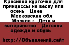 Красивая курточка для принцессы на весну или осень › Цена ­ 500 - Московская обл., Москва г. Дети и материнство » Детская одежда и обувь   